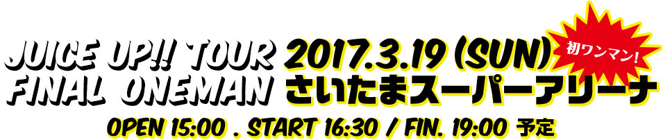 JUICE UP!! TOUR FINAL ONEMAN 2017.3.19(SUN) さいたまスーパーアリーナ