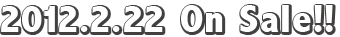 2012.2.22 発売!