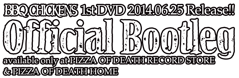 BBQ CHIKENS 1st DVD [Official Bootleg] 2014.06.25 Release!! available only at PIZZA OF DEATH RECORD STORE & PIZZA OF DEATH HOME