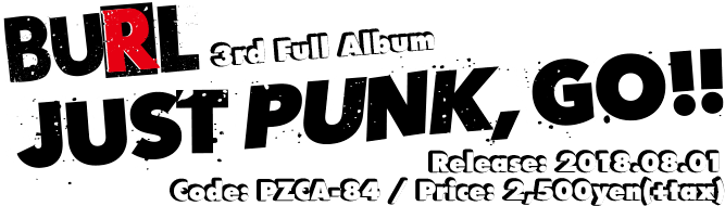 BURL 3rd Full Album [JUST PUNK,GO!!] 2018.08.01.wed In Stores Code: PZCA-83 / Price: 1,800yen(+tax)
