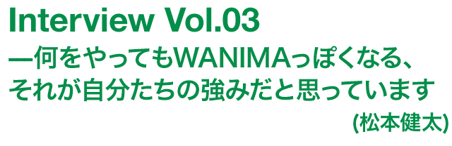 何をやってもWANIMAっぽくなる、それが自分たちの強みだと思っています(松本健太)
