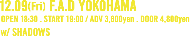 12.09(Fri) F.A.D YOKOHAMA . OPEN 18:30 . START 19:00