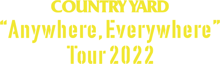 COUNTRY YARD [Anywhere,Everywhere] Tour