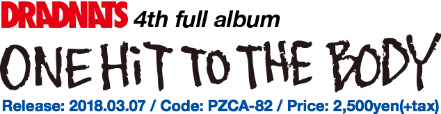 DRADNATS 4th full album [ONE HiT TO THE BODY ] 2018.03.07.wed In Stores!! Code: PZCA-82 / Price: 2,500yen(+tax)