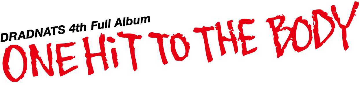 DRADNATS 4th full album [ONE HiT TO THE BODY ] 2018.03.07.wed In Stores!! Code: PZCA-82 / Price: 2,500yen(+tax)