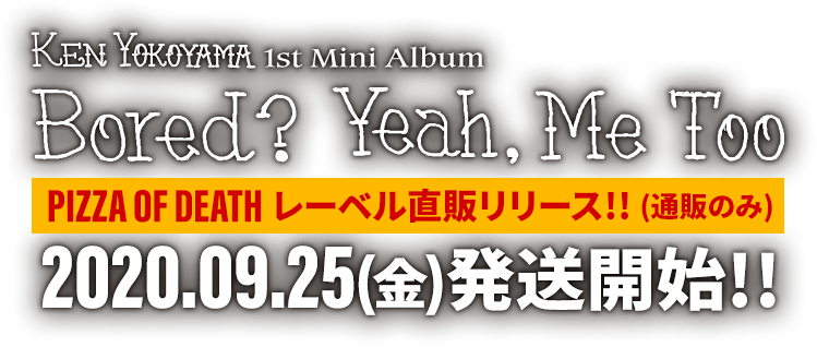 Ken Yokoyama 1st Mini Album [ Bored? Yeah, Me To ] PIZZA OF DEATH 通販限定リリース!! 2020.09.25(金)発送開始!!