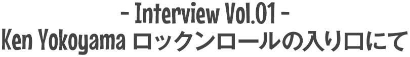 Interview Vol.01 / Ken Yokoyama ロックンロールの入り口にて