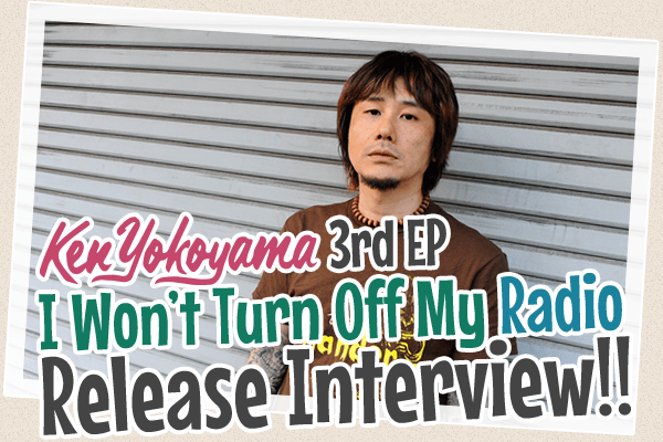 Ken Yokoyama 3rd EP [I Won’t Turn Off My Radio] 発売記念インタビュー