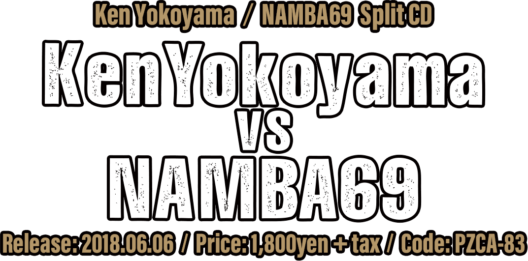 Ken Yokoyama / NAMBA69 Split CD [Ken Yokoyama VS NAMBA69 ] 2018.06.06.wed In Stores Code: PZCA-83 / Price: 1,800yen(+tax)