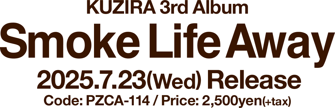 KUZIRA 3rd ALBUM [Smoke Life Away] 2025.07.23(水)発売！ Code: PZCA-114  /  Price: 2,500yen(+tax)