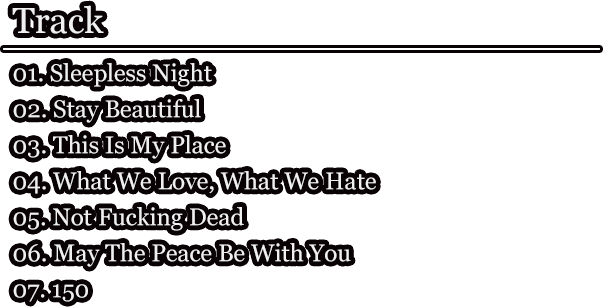 Track / 01. Sleepless Night / 02. Stay Beautiful / 03. This Is My Place / 04. What We Love, What We Hate / 05. Not Fucking Dead / 06. May The Peace Be With You / 07. 150