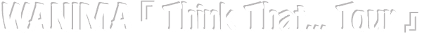 WANIMA [Think That...] Tour