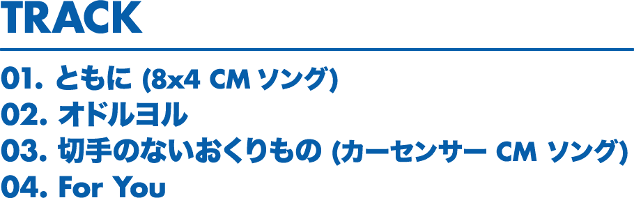 Track // 01. ともに (8x4 CM ソング)
02. オドルヨル / 03. 切手のないおくりもの (カーセンサー CM ソング) / 04. For You